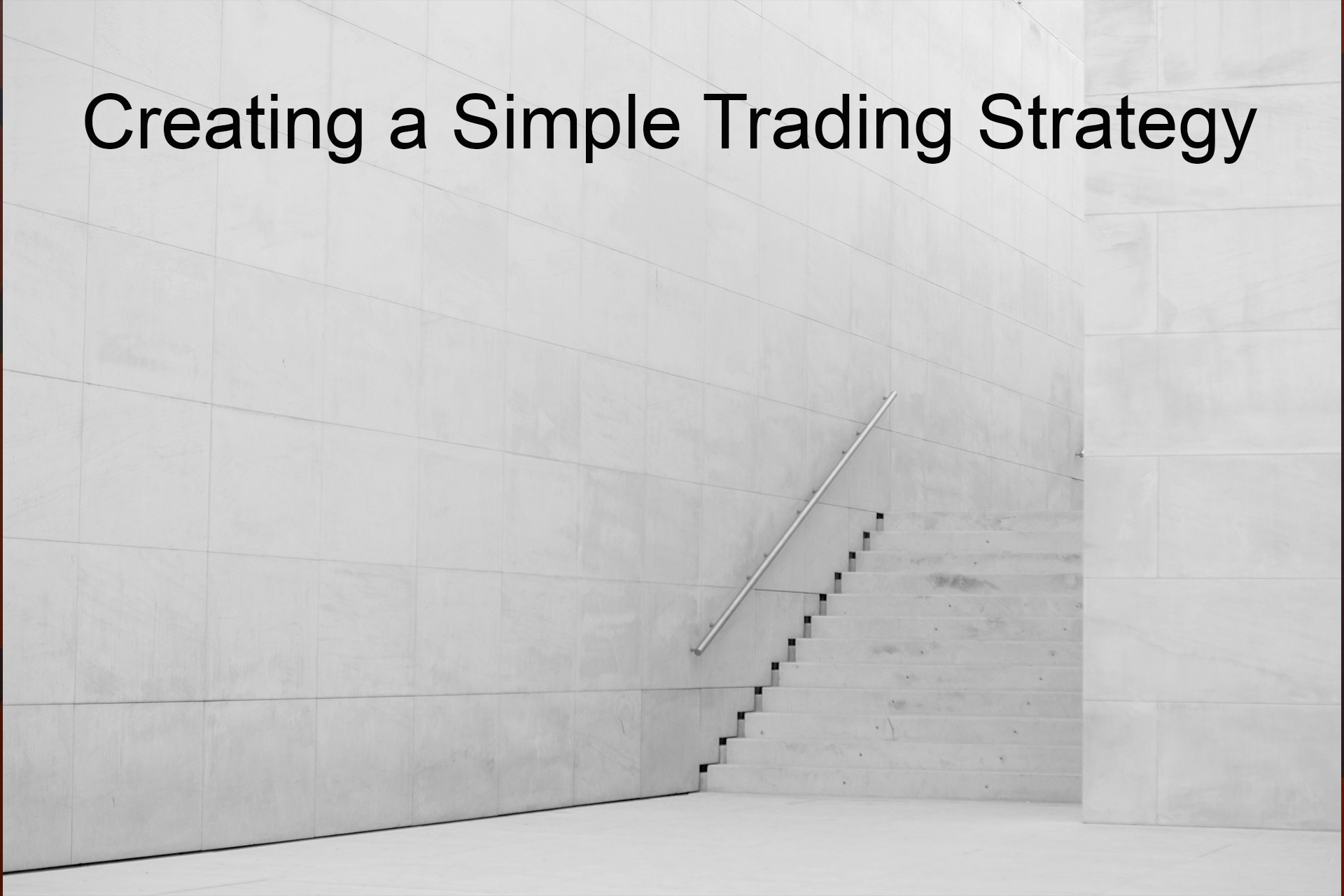 Creating a Simple Trading Strategy Creating a Simple Trading Strategy